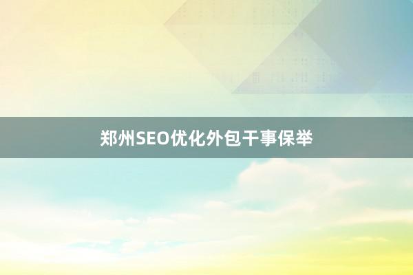 郑州SEO优化外包干事保举